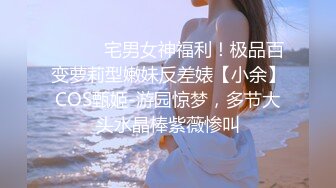 ⚫️⚫️宅男女神福利！极品百变萝莉型嫩妹反差婊【小余】COS甄姬-游园惊梦，多节大头水晶棒紫薇惨叫