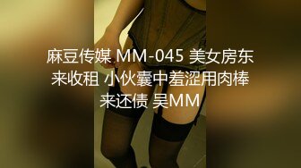 麻豆传媒 MM-045 美女房东来收租 小伙囊中羞涩用肉棒来还债 吴MM