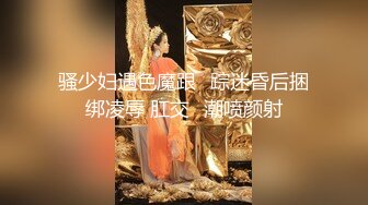 骚少妇遇色魔跟​踪迷昏后捆绑凌辱 肛交​潮喷颜射