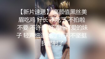 【新片速遞】 高颜值黑丝美眉吃鸡 好长 不吃了 不拍啦 不要 不许拍 好清纯可爱的妹子 轻声细语 吃了半天不坚挺 我都射了