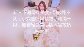 新人下海网红美女~刚破处不久，小穴超粉嫩紧致，难得一见，抓着屌口交，插入猛攻娇喘大声