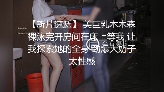 【新片速遞】 美巨乳木木森裸泳完开房间在床上等我 让我探索她的全身 劲爆大奶子太性感