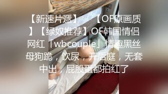 【新速片遞】  ✨【OF原画质】【绿奴推荐】OF韩国情侣网红「wbcouple」情趣黑丝母狗跪，饮尿，开后庭，无套中出，屁股蛋都拍红了