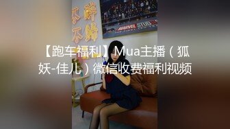 【跑车福利】Mua主播（狐妖-佳儿）微信收费福利视频