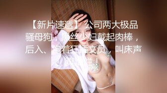 【最新??性爱泄密】台上女神胯下母狗『极品女神??反差婊』淫叫“你顶到我花芯了”完美露脸高清720P