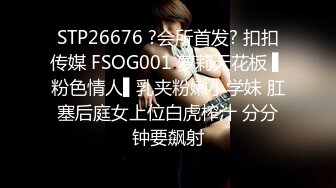 STP26676 ?会所首发? 扣扣传媒 FSOG001 萝莉天花板 ▌粉色情人▌乳夹粉嫩小学妹 肛塞后庭女上位白虎榨汁 分分钟要飙射