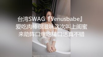 台湾SWAG『Venusbabe』爱吃肉棒很滋味这次叫上闺蜜来助阵口爆吃精口活真不错