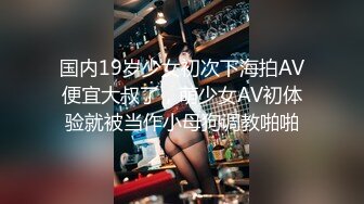 国内19岁少女初次下海拍AV便宜大叔了，萌少女AV初体验就被当作小母狗调教啪啪