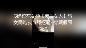 G奶校花女神【素质女人】与女同炮友互舔抠逼~穿戴假屌操逼