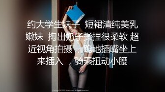 约大学生妹子  短裙清纯美乳嫩妹  掏出奶子揉捏很柔软 超近视角拍摄 ，跪地插嘴坐上来插入 ，骑乘扭动小腰