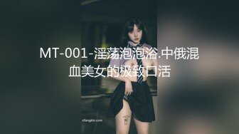 MT-001-淫荡泡泡浴.中俄混血美女的极致口活