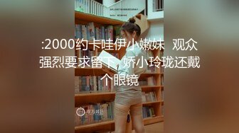 :2000约卡哇伊小嫩妹  观众强烈要求留下  娇小玲珑还戴个眼镜