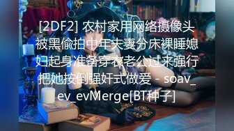 [2DF2] 农村家用网络摄像头被黑偸拍中年夫妻分床裸睡媳妇起身准备穿衣老公过来强行把她按倒强奸式做爱 - soav_ev_evMerge[BT种子]