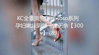 KC全景厕拍正版 soso系列  孕妇嫩妹阴部一览无余【300v】 (89)