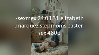 -sexmex.24.03.31.elizabeth.marquez.stepmoms.easter.sex.480p