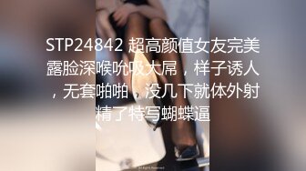 STP24842 超高颜值女友完美露脸深喉吮吸大屌，样子诱人，无套啪啪，没几下就体外射精了特写蝴蝶逼