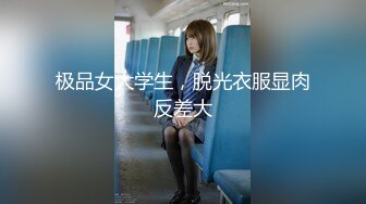 极品女大学生，脱光衣服显肉反差大