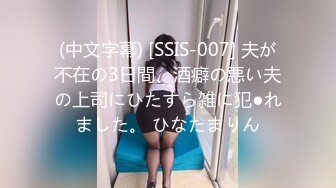 (中文字幕) [SSIS-007] 夫が不在の3日間、酒癖の悪い夫の上司にひたすら雑に犯●れました。 ひなたまりん