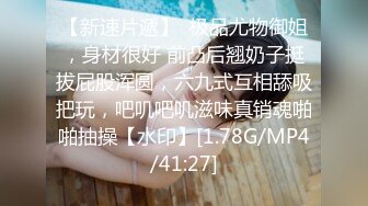 【新速片遞】  极品尤物御姐，身材很好 前凸后翘奶子挺拔屁股浑圆，六九式互相舔吸把玩，吧叽吧叽滋味真销魂啪啪抽操【水印】[1.78G/MP4/41:27]