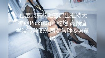  百度云高端泄密流出推特大神@Pickupgirl约炮 高颜值学院派兼职外围女各种姿势草爆