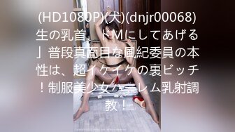 (HD1080P)(犬)(dnjr00068)生の乳首、ドMにしてあげる」普段真面目な風紀委員の本性は、超イケイケの裏ビッチ！制服美少女ハーレム乳射調教！