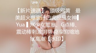 【新片速遞】✿顶级网黄✿ 最美超火爆蜜汁白虎极品女神▌Yua ▌JK少女肛塞、G点棒、震动棒刺激阴蒂 痉挛宫缩地狱高潮【水印】