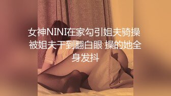 女神NINI在家勾引姐夫骑操 被姐夫干到翻白眼 操的她全身发抖