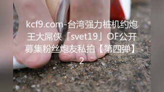 kcf9.com-台湾强力桩机约炮王大屌侠「svet19」OF公开募集粉丝炮友私拍【第四弹】2