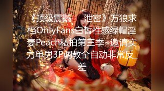 《顶级震撼㊙️泄密》万狼求档OnlyFans白皙性感绿帽淫妻Peach私拍第三季~邀请实力单男3P调教全自动非常反_差