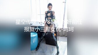 星空传媒 XK-8181 迷奸前任报复小三星女优-珂珂