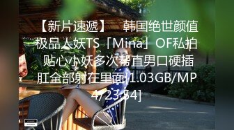 【新片速遞】 ✨韩国绝世颜值极品人妖TS「Mina」OF私拍 贴心小妖多次帮直男口硬插肛全部射在里面[1.03GB/MP4/23:54]