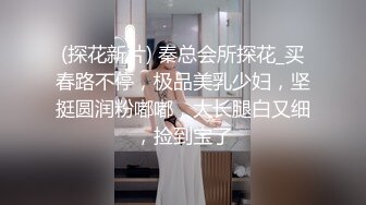 (探花新片) 秦总会所探花_买春路不停，极品美乳少妇，坚挺圆润粉嘟嘟，大长腿白又细，捡到宝了