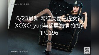 6/23最新 网红反差白虎女神XOXO_yuri与猛男激情啪啪VIP1196