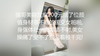 强哥美容发廊200元找了位颜值身材很不错的援交女啪啪,身强体壮一直爆插不射,美女操痛了受不了强忍着被干完!