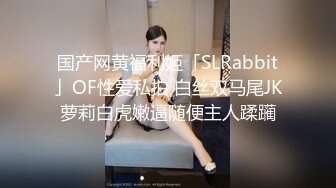 国产网黄福利姬「SLRabbit」OF性爱私拍 白丝双马尾JK萝莉白虎嫩逼随便主人蹂躏