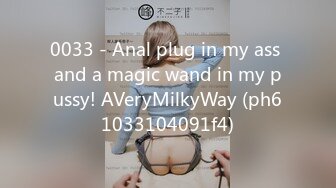 0033 - Anal plug in my ass and a magic wand in my pussy! AVeryMilkyWay (ph61033104091f4)