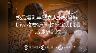 极品爆乳丰臀素人嫩模MIni Diva收费新作-性感宝贝的酒后迷醉乱性