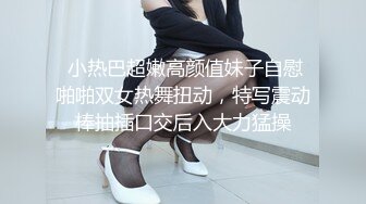  小热巴超嫩高颜值妹子自慰啪啪双女热舞扭动，特写震动棒抽插口交后入大力猛操