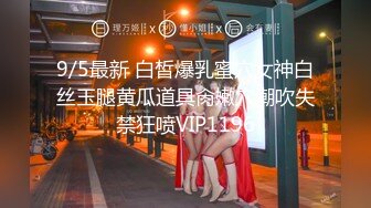 9/5最新 白皙爆乳蜜穴女神白丝玉腿黄瓜道具肏嫩穴潮吹失禁狂喷VIP1196