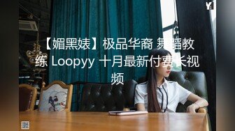 【媚黑婊】极品华裔 舞蹈教练 Loopyy 十月最新付费长视频