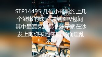 STP14495 几位小哥哥约上几个嫩嫩的妹子 去到KTV包间 其中最漂亮的那个妹子躺在沙发上随你摸随你搞 场面淫乱不堪