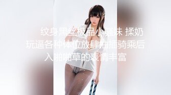 ❤️纹身黑丝极品小骚妹 揉奶玩逼各种体位放肆抽插骑乘后入啪啪草的表情丰富