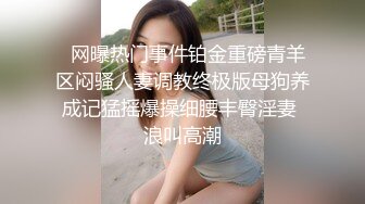   网曝热门事件铂金重磅青羊区闷骚人妻调教终极版母狗养成记猛摇爆操细腰丰臀淫妻 浪叫高潮