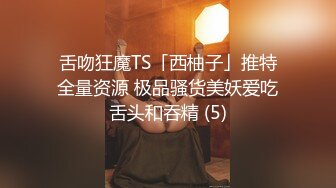 舌吻狂魔TS「西柚子」推特全量资源 极品骚货美妖爱吃舌头和吞精 (5)