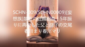 SCHN-009(SCHN00009)[妄想族]禁断の近親相姦！5年振りに再会した父と息子の交尾春川まり春川マリ