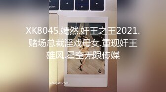 XK8045.嫣然.奸王之王2021.赌场总裁淫戏母女.重现奸王雄风.星空无限传媒