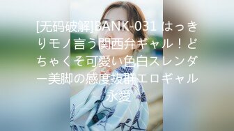 [无码破解]BANK-031 はっきりモノ言う関西弁ギャル！どちゃくそ可愛い色白スレンダー美脚の感度抜群エロギャル 永愛