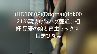 (HD1080P)(Dogma)(ddk00213)薬渍け脳バグ强近亲相奸 最爱の娘と畜生セックス 目黒ひな実