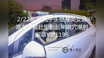 2/22最新 丸子头健身美女说高潮了被壮男抱起来嫩穴爆射狠草VIP1196