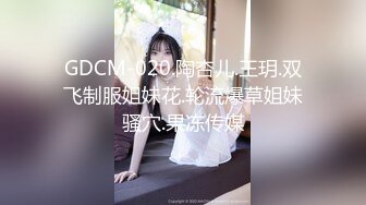 GDCM-020.陶杏儿.王玥.双飞制服姐妹花.轮流爆草姐妹骚穴.果冻传媒